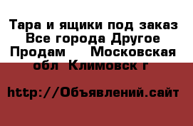 Тара и ящики под заказ - Все города Другое » Продам   . Московская обл.,Климовск г.